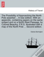 The Possibility Of Approaching The North Pole Asserted ... A New Edition. With An Appendix, Containing Papers On The Same Subject And On A North West 