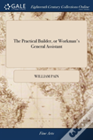 The Practical Builder, Or Workman'S General Assistant