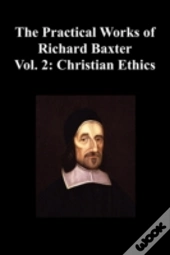 The Practical Works Of Richard Baxter With A Life Of The Author And A Critical Examination Of His Writings By William Orme (Volume 2