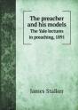 The Preacher And His Models The Yale Lectures In Preaching, 1891 - Preview