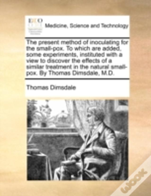 The Present Method Of Inoculating For The Small-Pox. To Which Are Added, Some Experiments, Instituted With A View To Discover The Effects Of A Similar
