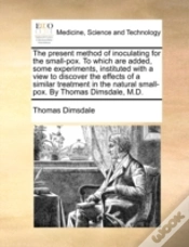 Capa do artigo The Present Method Of Inoculating For The Small-Pox. To Which Are Added, Some Experiments, Instituted With A View To Discover The Effects Of A Similar