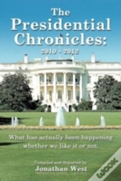 The Presidential Chronicles: 2010 - 2012: What Has Actually Been Happening Whether We Like It Or Not.