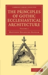 The Principles Of Gothic Ecclesiastical Architecture