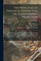 The Principles Of Practical Perspective, Or, Scenographic Projection