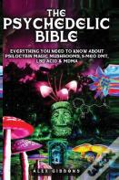 The Psychedelic Bible - Everything You Need To Know About Psilocybin Magic Mushrooms, 5-Meo Dmt, Lsd/Acid & Mdma