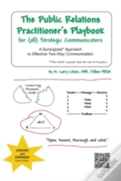 The Public Relations Practitioner'S Playbook For (All) Strategic Communicators: A Synergized* Approach To Effective Two-Way Communication (*The Whole