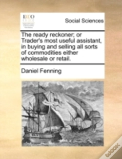 Capa do artigo The Ready Reckoner; Or Trader'S Most Useful Assistant, In Buying And Selling All Sorts Of Commodities Either Wholesale Or Retail.