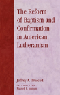 The Reform Of Baptism And Confirmation In American Lutheranism - Preview