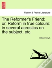 The Reformer'S Friend; Or, Reform In Tru