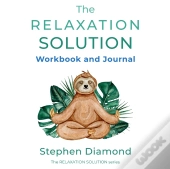 The Relaxation Solution Workbook And Journal