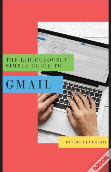 The Ridiculously Simple Guide To Gmail: The Absolute Beginners Guide To Getting Started With Email