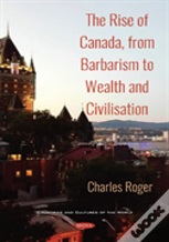 The Rise Of Canada, From Barbarism To Wealth And Civilisation