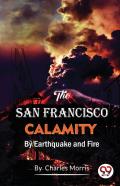 The San Francisco Calamity  By Earthquake And Fire