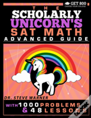 The Scholarly Unicorn'S Sat Math Advanced Guide With 1000 Problems And 48 Lessons