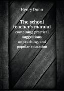The School Teacher'S Manual Containing Practical Suggestions On Teaching, And Popular Education