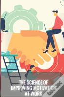 The Science Of Improving Motivation At Work