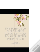 The Science Of Sleep A Brief Guide On How To Sleep Better Every Night