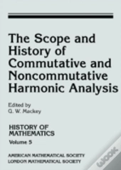 The Scope And History Of Commutative And Noncommutative Harmonic Analysis