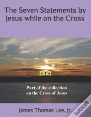The Seven Statements By Jesus While On The Cross