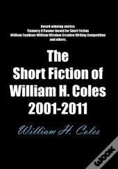 The Short Fiction Of William H. Coles 2001-2011