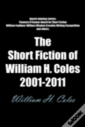 The Short Fiction Of William H. Coles 2001-2011