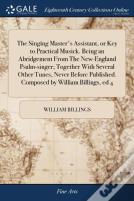 The Singing Master'S Assistant, Or Key To Practical Musick. Being An Abridgement From The New-England Psalm-Singer; Together With Several Other Tunes, Never Before Published. Composed By William Billi