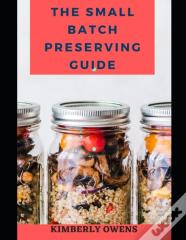 The Small Batch Preserving Guide