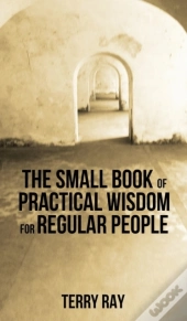 The Small Book Of Practical Wisdom For Regular People