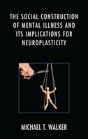 The Social Construction Of Mental Illness And Its Implications For Neuroplasticity - Preview