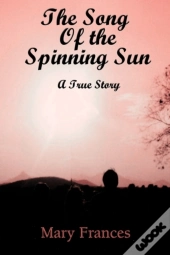 The Song Of The Spinning Sun: A True Sto
