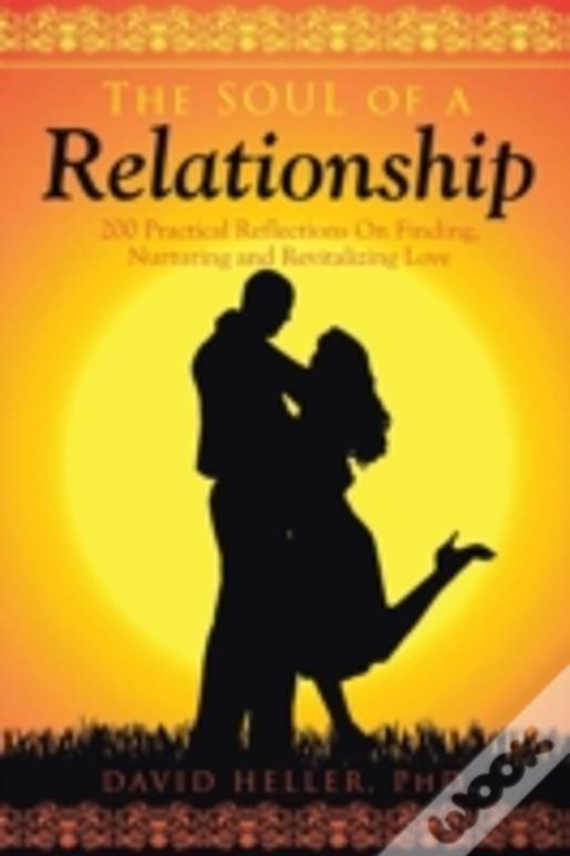 The Soul Of A Relationship: 200 Practical Reflections On Finding, Nurturing And Revitalizing Love