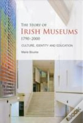 The Story Of Irish Museums 1790-2000