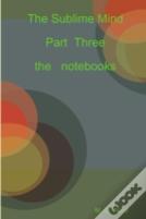 The Sublime Mind Part Three The Notebooks