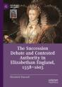 The Succession Debate And Contested Authority In Elizabethan England, 1558-1603 - Preview