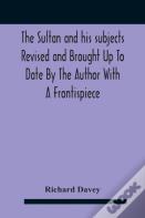 The Sultan And His Subjects Revised And Brought Up To Date By The Author With A Frontispiece