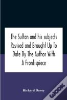 The Sultan And His Subjects Revised And Brought Up To Date By The Author With A Frontispiece