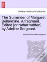 The Surrender Of Margaret Bellarmine. A Fragment. Edited (Or Rather Written) By Adeline Sergeant.