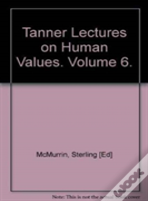 The Tanner Lectures On Human Values: Volume 6, 1985