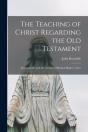 The Teaching Of Christ Regarding The Old Testament (Microform) - Preview