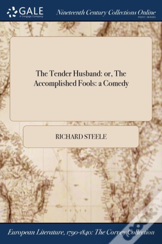 The Tender Husband: Or, The Accomplished Fools: A Comedy
