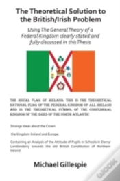 Capa do artigo The Theoretical Solution To The British/Irish Problem Using The General Theory Of A Federal Kingdom Clearly Stated And Fully Discussed In This Thesis