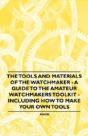 The Tools And Materials Of The Watchmaker - A Guide To The Amateur Watchmakers Toolkit - Including How To Make Your Own Tools - Preview