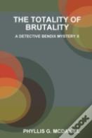 The Totality Of Brutality: A Detective Bendix Mystery X