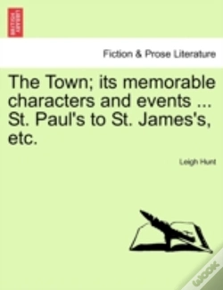 Capa do artigo The Town; Its Memorable Characters And Events ... St. Paul'S To St. James'S, Etc.
