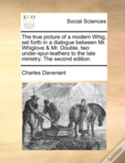 Capa do artigo The True Picture Of A Modern Whig, Set Forth In A Dialogue Between Mr. Whiglove & Mr. Double, Two Under-Spur-Leathers To The Late Ministry. The Second
