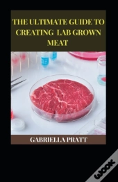 The Ultimate Guide To Creating Lab Grown Meat