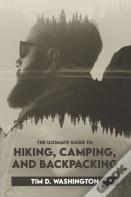 The Ultimate Guide To Hiking, Camping, And Backpacking