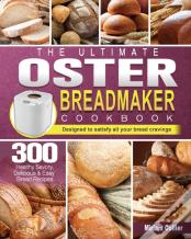 The Ultimate Oster Breadmaker Cookbook