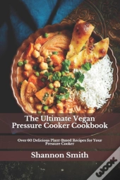 The Ultimate Vegan Pressure Cooker Cookbook